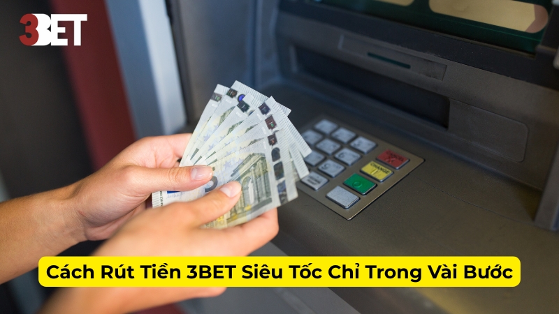 Cách Rút Tiền 3BET Siêu Tốc Chỉ Trong Vài Bước