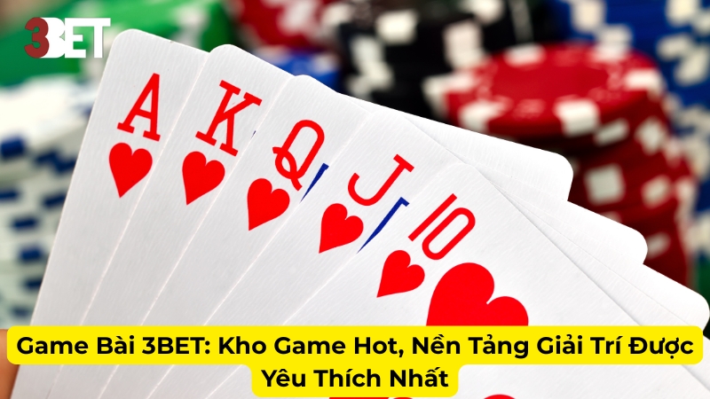 Game Bài 3BET: Kho Game Hot, Nền Tảng Giải Trí Được Yêu Thích Nhất