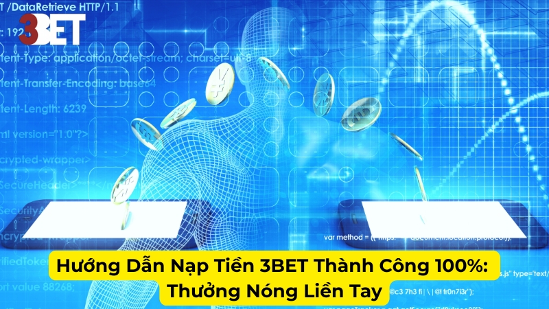 Hướng Dẫn Nạp Tiền 3BET Thành Công 100%: Thưởng Nóng Liền Tay