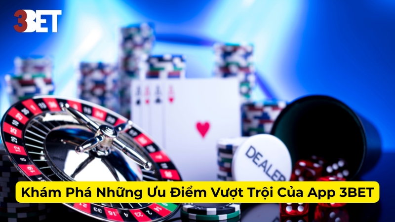 Khám Phá Những Ưu Điểm Vượt Trội Của App 3BET