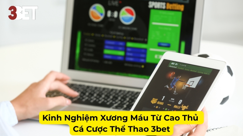 Kinh Nghiệm Xương Máu Từ Cao Thủ Cá Cược Thể Thao 3bet