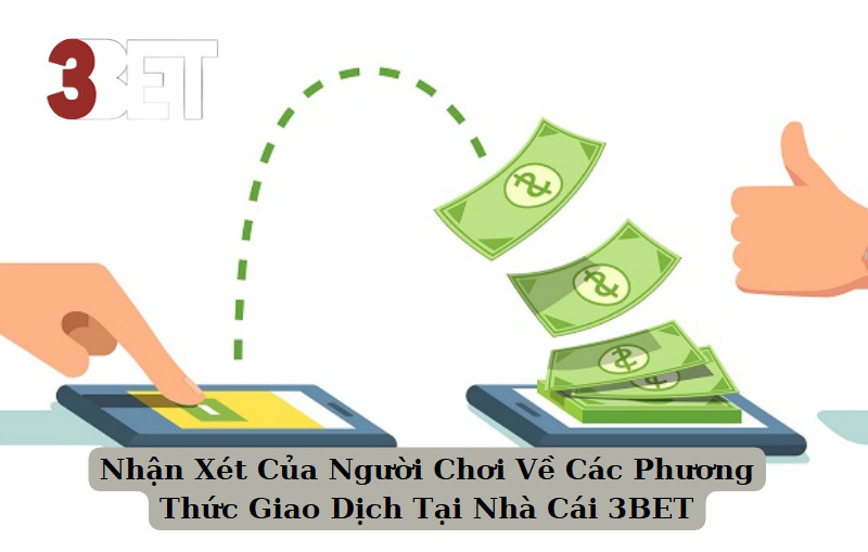 Nhận Xét Của Người Chơi Về Các Phương Thức Giao Dịch Tại Nhà Cái 3BET