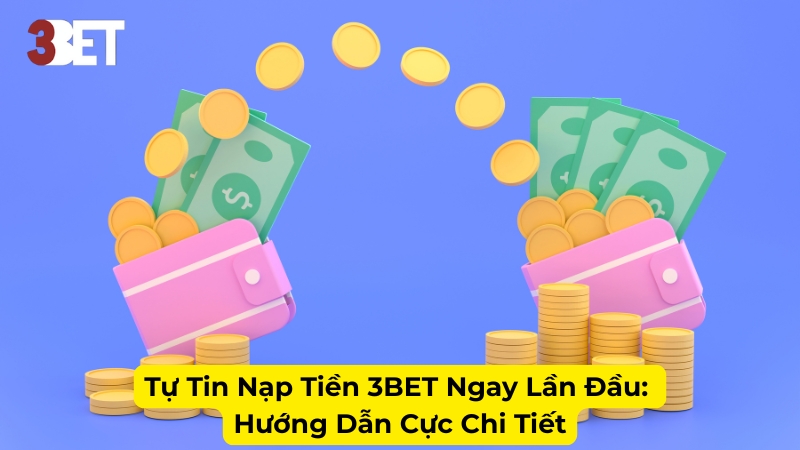 Tự Tin Nạp Tiền 3BET Ngay Lần Đầu: Hướng Dẫn Cực Chi Tiết